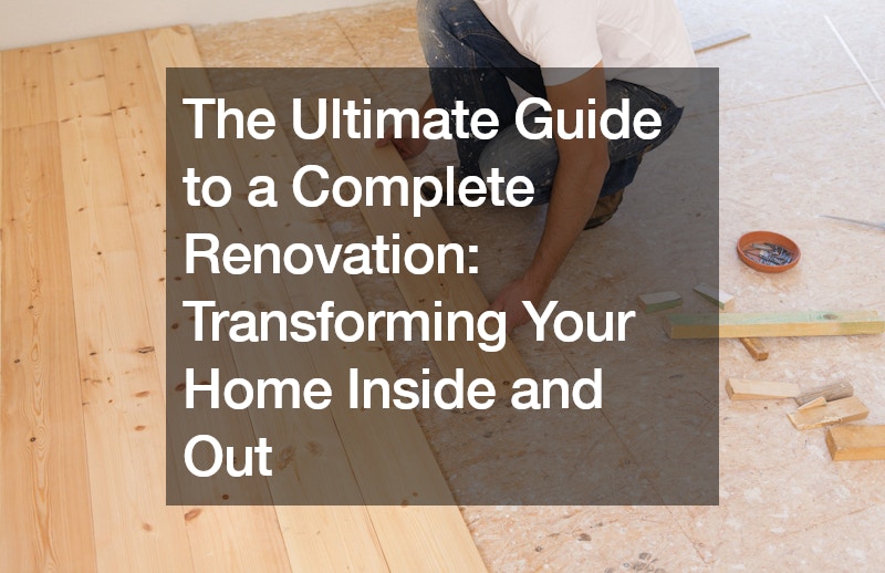 The Ultimate Guide to a Complete Renovation Transforming Your Home Inside and Out